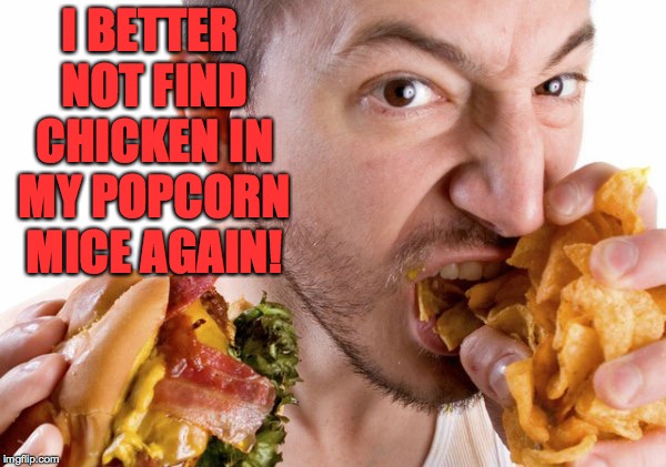 Fast Food | I BETTER NOT FIND CHICKEN IN MY POPCORN MICE AGAIN! | image tagged in fast food | made w/ Imgflip meme maker