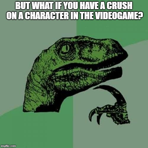 Philosoraptor Meme | BUT WHAT IF YOU HAVE A CRUSH ON A CHARACTER IN THE VIDEOGAME? | image tagged in memes,philosoraptor | made w/ Imgflip meme maker