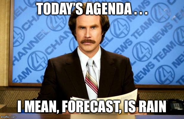 BREAKING NEWS | TODAY’S AGENDA . . . I MEAN, FORECAST, IS RAIN | image tagged in breaking news | made w/ Imgflip meme maker