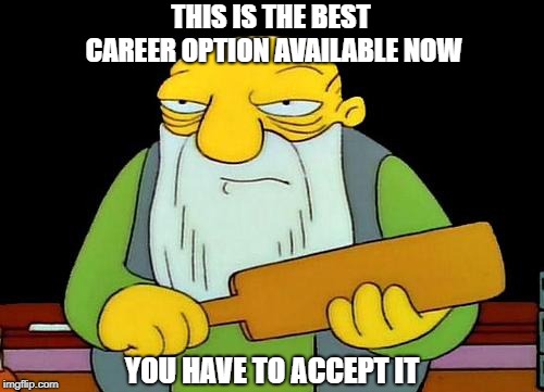 That's a paddlin' | THIS IS THE BEST CAREER OPTION AVAILABLE NOW; YOU HAVE TO ACCEPT IT | image tagged in memes,that's a paddlin' | made w/ Imgflip meme maker
