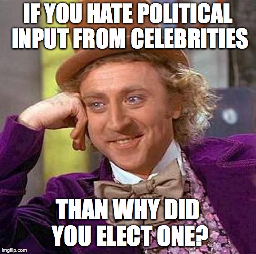 Creepy Condescending Wonka Meme | IF YOU HATE POLITICAL INPUT FROM CELEBRITIES THAN WHY DID YOU ELECT ONE? | image tagged in memes,creepy condescending wonka | made w/ Imgflip meme maker