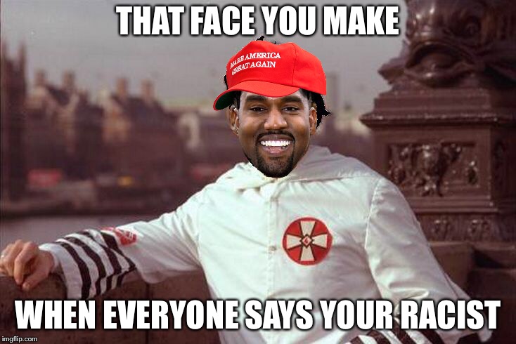 Kanye West | THAT FACE YOU MAKE; WHEN EVERYONE SAYS YOUR RACIST | image tagged in kanye west,memes,make america great again | made w/ Imgflip meme maker