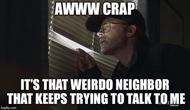 paranoid rob lowe | AWWW CRAP IT’S THAT WEIRDO NEIGHBOR THAT KEEPS TRYING TO TALK TO ME | image tagged in paranoid rob lowe | made w/ Imgflip meme maker