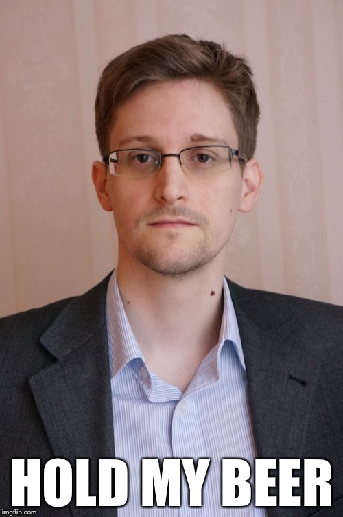 Snowden | HOLD MY BEER | image tagged in snowden | made w/ Imgflip meme maker