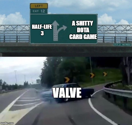 Left Exit 12 Off Ramp Meme | HALF-LIFE 3; A SHITTY DOTA CARD GAME; VALVE | image tagged in memes,left exit 12 off ramp | made w/ Imgflip meme maker
