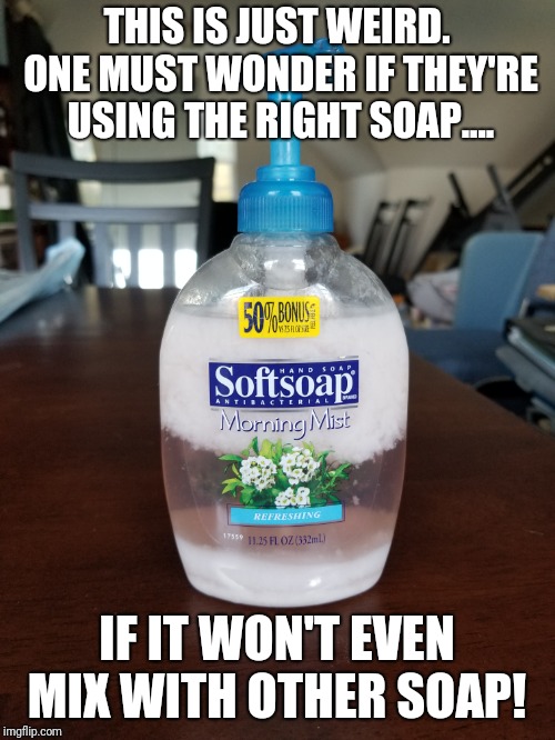 Soap and......soap don't mix? | THIS IS JUST WEIRD. ONE MUST WONDER IF THEY'RE USING THE RIGHT SOAP.... IF IT WON'T EVEN MIX WITH OTHER SOAP! | image tagged in funny memes,memes,original meme,soap,remix,pass | made w/ Imgflip meme maker