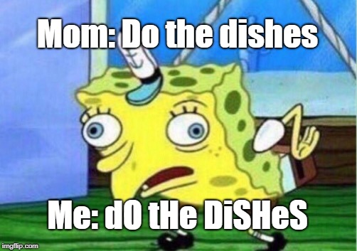 Mocking Spongebob | Mom: Do the dishes; Me: dO tHe DiSHeS | image tagged in memes,mocking spongebob | made w/ Imgflip meme maker
