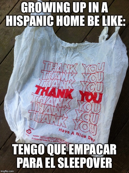 GROWING UP IN A HISPANIC HOME BE LIKE:; TENGO QUE EMPACAR PARA EL SLEEPOVER | image tagged in mexican,sleepover,recycling,growing up | made w/ Imgflip meme maker