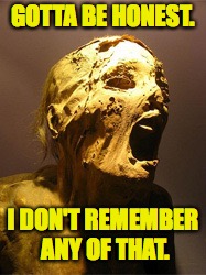 The Mummy | GOTTA BE HONEST. I DON'T REMEMBER ANY OF THAT. | image tagged in the mummy | made w/ Imgflip meme maker