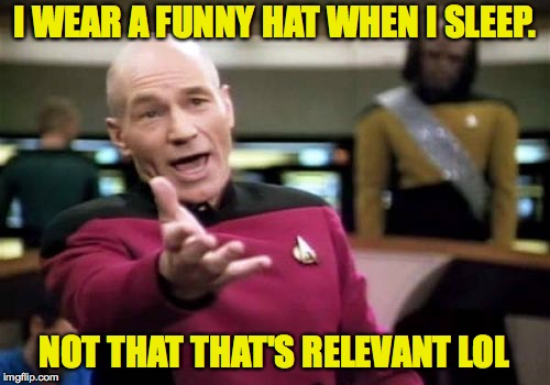 Picard Wtf Meme | I WEAR A FUNNY HAT WHEN I SLEEP. NOT THAT THAT'S RELEVANT LOL | image tagged in memes,picard wtf | made w/ Imgflip meme maker