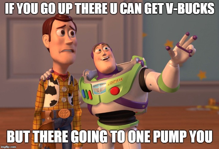 X, X Everywhere | IF YOU GO UP THERE U CAN GET V-BUCKS; BUT THERE GOING TO ONE PUMP YOU | image tagged in memes,x x everywhere | made w/ Imgflip meme maker