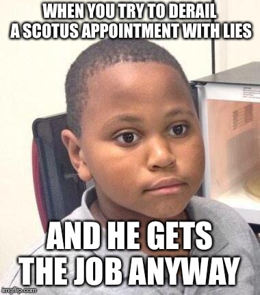Minor Mistake Marvin | WHEN YOU TRY TO DERAIL A SCOTUS APPOINTMENT WITH LIES; AND HE GETS THE JOB ANYWAY | image tagged in memes,minor mistake marvin | made w/ Imgflip meme maker