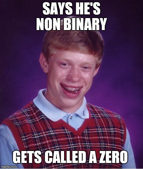 Bad Luck Brian Meme | SAYS HE'S NON BINARY; GETS CALLED A ZERO | image tagged in memes,bad luck brian | made w/ Imgflip meme maker