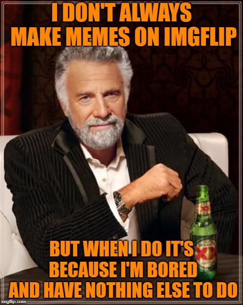 Can Anybody Relate? | I DON'T ALWAYS MAKE MEMES ON IMGFLIP; BUT WHEN I DO IT'S BECAUSE I'M BORED AND HAVE NOTHING ELSE TO DO | image tagged in memes,the most interesting man in the world,doctordoomsday180,so true,imgflip,imgflip meme | made w/ Imgflip meme maker