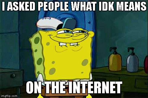 Don't You Squidward Meme | I ASKED PEOPLE WHAT IDK MEANS; ON THE INTERNET | image tagged in memes,dont you squidward | made w/ Imgflip meme maker