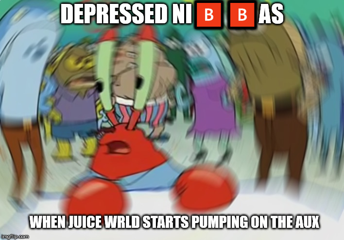 Mr Krabs Blur Meme | DEPRESSED NI🅱️🅱️AS; WHEN JUICE WRLD STARTS PUMPING ON THE AUX | image tagged in memes,mr krabs blur meme | made w/ Imgflip meme maker