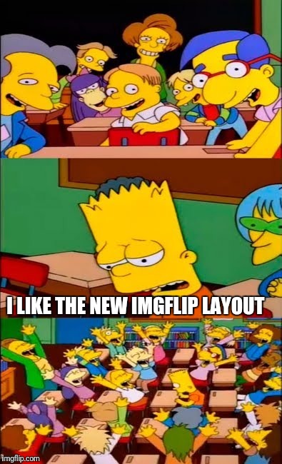 say the line bart! simpsons | I LIKE THE NEW IMGFLIP LAYOUT | image tagged in say the line bart simpsons | made w/ Imgflip meme maker