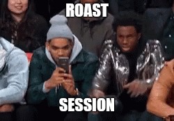 ROAST; SESSION | image tagged in roasting | made w/ Imgflip meme maker