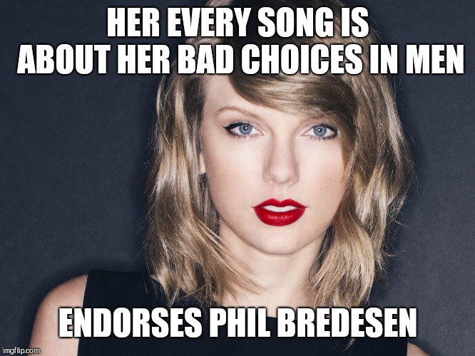 HER EVERY SONG IS ABOUT HER BAD CHOICES IN MEN; ENDORSES PHIL BREDESEN | image tagged in taylor not so swift,taylor swift,phil bredesen,tennessee | made w/ Imgflip meme maker