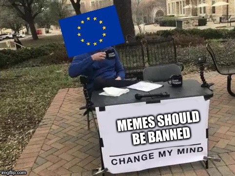 The EU in a nutshell... | image tagged in eu banning memes,eu,change my mind | made w/ Imgflip meme maker