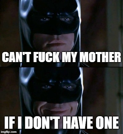 Batman Smiles | CAN'T FUCK MY MOTHER; IF I DON'T HAVE ONE | image tagged in memes,batman smiles,batman,parents | made w/ Imgflip meme maker