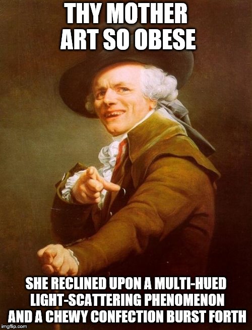 yo mama | THY MOTHER ART SO OBESE; SHE RECLINED UPON A MULTI-HUED LIGHT-SCATTERING PHENOMENON AND A CHEWY CONFECTION BURST FORTH | image tagged in memes,joseph ducreux | made w/ Imgflip meme maker