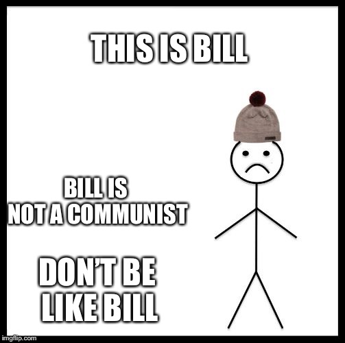 Don't Be Like Bill | THIS IS BILL; BILL IS NOT A COMMUNIST; DON’T BE LIKE BILL | image tagged in don't be like bill,communism,pro-communist | made w/ Imgflip meme maker
