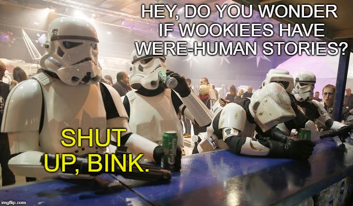 HEY, DO YOU WONDER IF WOOKIEES HAVE WERE-HUMAN STORIES? SHUT UP, BINK. | image tagged in bink and tag at the bar,sad stormtrooper at the bar,star wars,funny | made w/ Imgflip meme maker