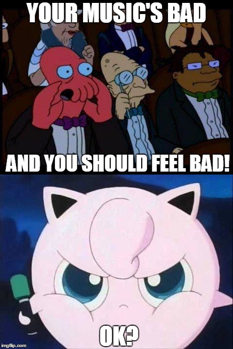 Zoidberg hates Jigglypuff | YOUR MUSIC'S BAD; AND YOU SHOULD FEEL BAD! OK? | image tagged in you should feel bad zoidberg,zoidberg,jigglypuff | made w/ Imgflip meme maker