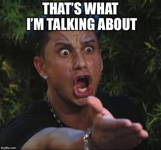 DJ Pauly D Meme | THAT’S WHAT I’M TALKING ABOUT | image tagged in memes,dj pauly d | made w/ Imgflip meme maker