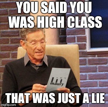 And you've never caught a rabbit either... | YOU SAID YOU WAS HIGH CLASS; THAT WAS JUST A LIE | image tagged in memes,maury lie detector,elvis | made w/ Imgflip meme maker