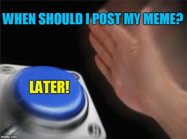 Blank Nut Button Meme | WHEN SHOULD I POST MY MEME? LATER! | image tagged in memes,blank nut button | made w/ Imgflip meme maker