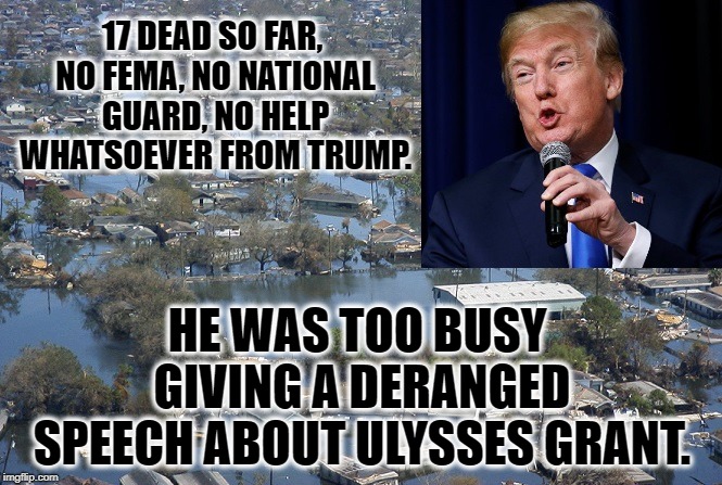 Hurricane Michael Means Nothing To "President" Asshat. | 17 DEAD SO FAR, NO FEMA, NO NATIONAL GUARD, NO HELP WHATSOEVER FROM TRUMP. HE WAS TOO BUSY GIVING A DERANGED SPEECH ABOUT ULYSSES GRANT. | image tagged in donald trump,hurricane,traitor,imbecile,incompetence,blue wave | made w/ Imgflip meme maker