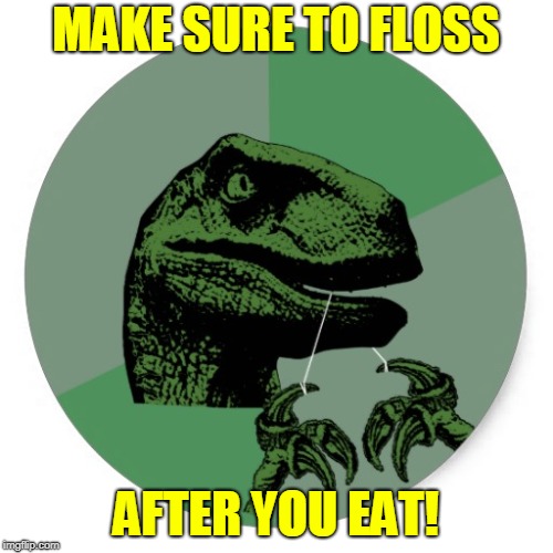 MAKE SURE TO FLOSS AFTER YOU EAT! | made w/ Imgflip meme maker