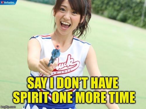 Yuko With Gun Meme | SAY I DON’T HAVE SPIRIT ONE MORE TIME | image tagged in memes,yuko with gun | made w/ Imgflip meme maker