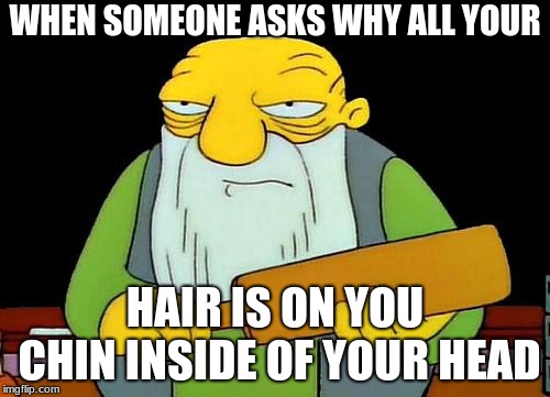 That's a paddlin' Meme | WHEN SOMEONE ASKS WHY ALL YOUR; HAIR IS ON YOU CHIN INSIDE OF YOUR HEAD | image tagged in memes,that's a paddlin' | made w/ Imgflip meme maker
