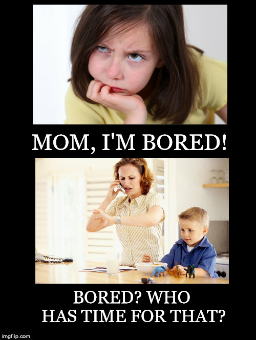 Wish I Had Time To Be Bored | MOM, I'M BORED! BORED? WHO HAS TIME FOR THAT? | image tagged in bored,parent,child,time,mom | made w/ Imgflip meme maker