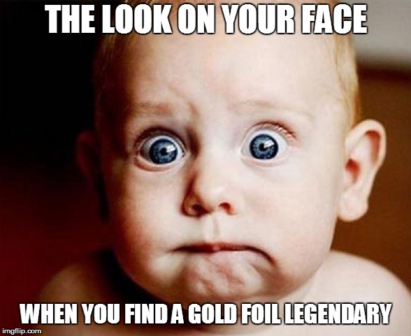THE LOOK ON YOUR FACE; WHEN YOU FIND A GOLD FOIL LEGENDARY | made w/ Imgflip meme maker