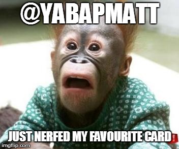 @YABAPMATT; JUST NERFED MY FAVOURITE CARD | made w/ Imgflip meme maker