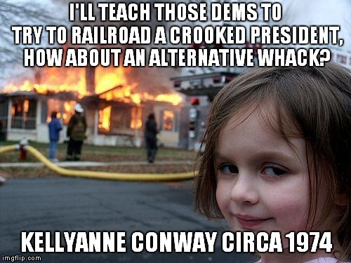 Alternative Whacks | I'LL TEACH THOSE DEMS TO TRY TO RAILROAD A CROOKED PRESIDENT, HOW ABOUT AN ALTERNATIVE WHACK? KELLYANNE CONWAY CIRCA 1974 | image tagged in memes,disaster girl,kellyanne conway,kellyanne con-job,watergate | made w/ Imgflip meme maker