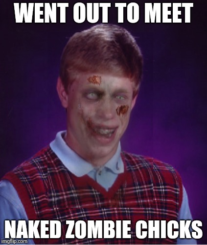 Zombie Bad Luck Brian Meme | WENT OUT TO MEET NAKED ZOMBIE CHICKS | image tagged in memes,zombie bad luck brian | made w/ Imgflip meme maker