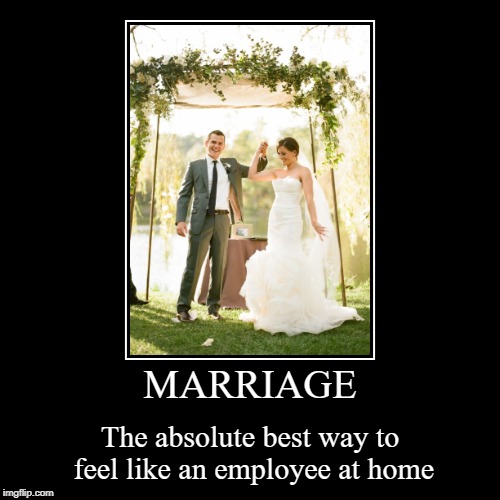MARRIAGE | The absolute best way to feel like an employee at home | image tagged in funny,demotivationals,Demotivational | made w/ Imgflip demotivational maker