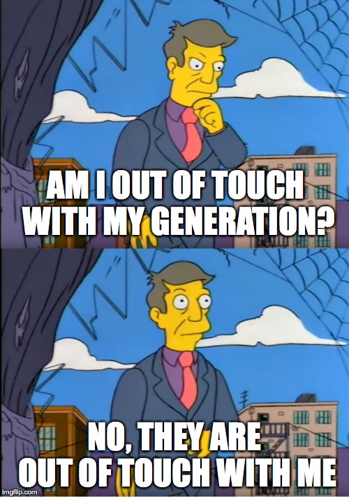 After saying that my generation spends too much time on their phones, I feel like a 21 year old Boomer | AM I OUT OF TOUCH WITH MY GENERATION? NO, THEY ARE OUT OF TOUCH WITH ME | image tagged in millenials,baby boomers,skinner out of touch | made w/ Imgflip meme maker