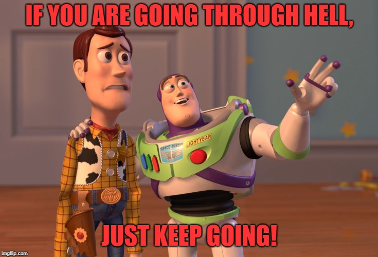 X, X Everywhere | IF YOU ARE GOING THROUGH HELL, JUST KEEP GOING! | image tagged in memes,x x everywhere | made w/ Imgflip meme maker