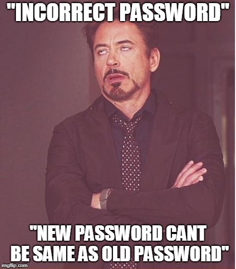 Face You Make Robert Downey Jr Meme | "INCORRECT PASSWORD"; "NEW PASSWORD CANT BE SAME AS OLD PASSWORD" | image tagged in memes,face you make robert downey jr | made w/ Imgflip meme maker