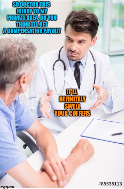 SO DOCTOR THIS INJURY TO MY PRIVATE AREA, DO YOU THINK I’LL GET A COMPENSATION PAYOUT; IT’LL DEFINITELY SWELL YOUR COFFERS | image tagged in doctor,balls,cough,compensation culture | made w/ Imgflip meme maker