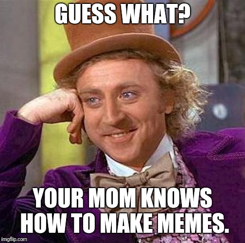Creepy Condescending Wonka | GUESS WHAT? YOUR MOM KNOWS HOW TO MAKE MEMES. | image tagged in memes,creepy condescending wonka | made w/ Imgflip meme maker