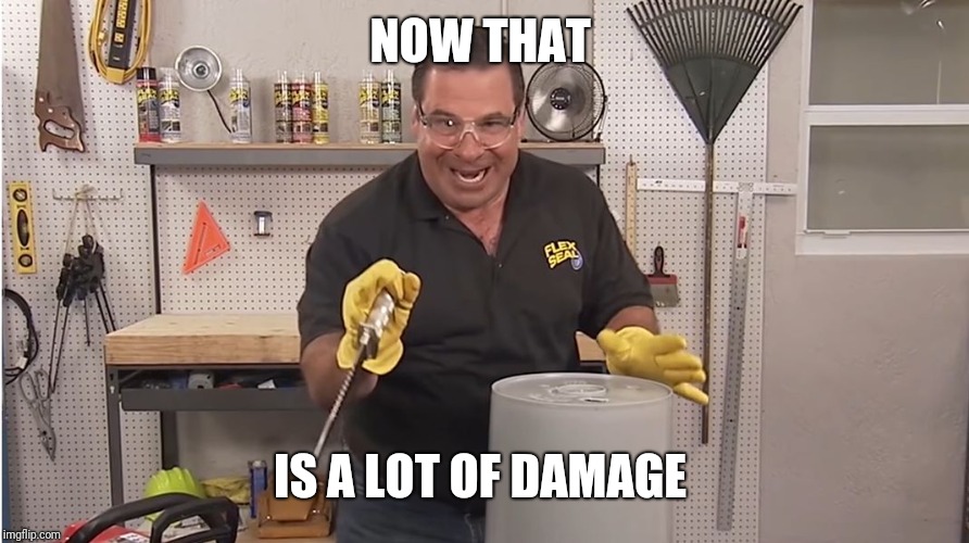 Phil Swift That's A Lotta Damage (Flex Tape/Seal) | NOW THAT IS A LOT OF DAMAGE | image tagged in phil swift that's a lotta damage flex tape/seal | made w/ Imgflip meme maker