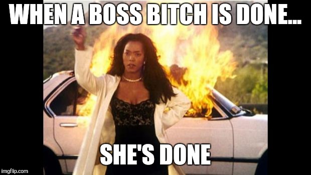 Angela Bassett | WHEN A BOSS BITCH IS DONE... SHE'S DONE | image tagged in angela bassett | made w/ Imgflip meme maker