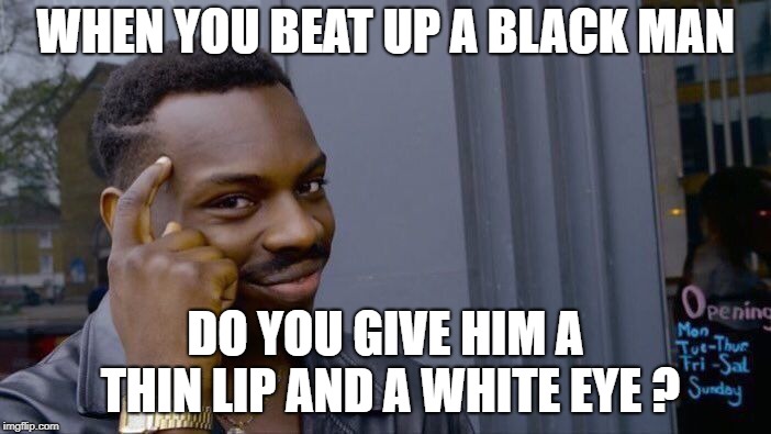 Roll Safe Think About It Meme | WHEN YOU BEAT UP A BLACK MAN; DO YOU GIVE HIM A THIN LIP AND A WHITE EYE ? | image tagged in memes,roll safe think about it | made w/ Imgflip meme maker